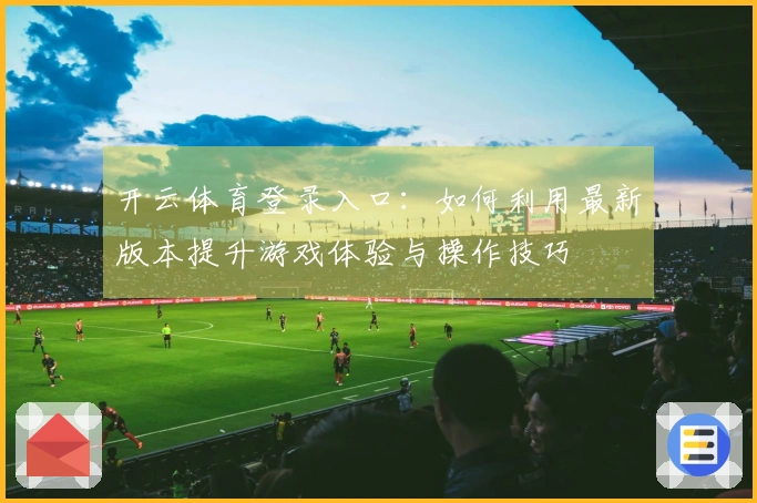 开云体育登录入口：如何利用最新版本提升游戏体验与操作技巧