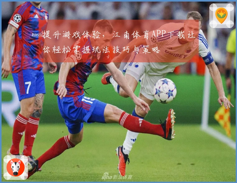 提升游戏体验，江南体育APP下载让你轻松掌握玩法技巧与策略