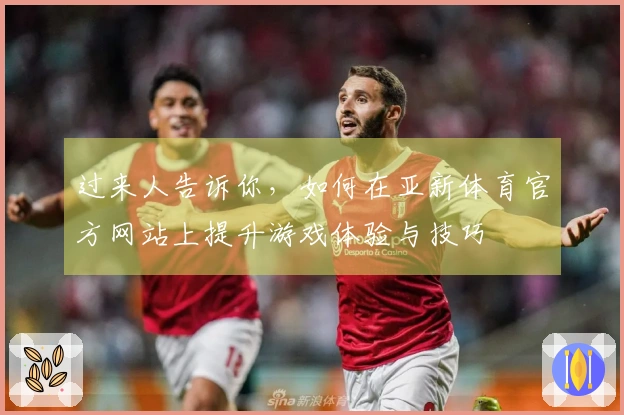 过来人告诉你，如何在亚新体育官方网站上提升游戏体验与技巧