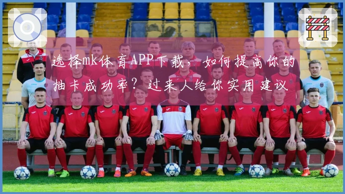 选择mk体育APP下载，如何提高你的抽卡成功率？过来人给你实用建议！