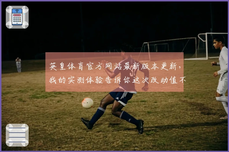 英皇体育官方网站最新版本更新，我的实测体验告诉你这次改动值不值得！