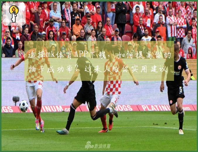 选择mk体育APP下载，如何提高你的抽卡成功率？过来人给你实用建议！