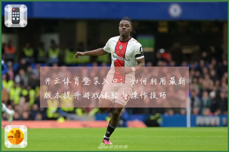 开云体育登录入口：如何利用最新版本提升游戏体验与操作技巧
