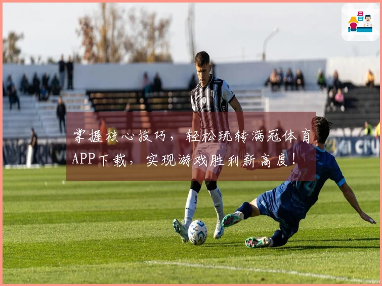 掌握核心技巧，轻松玩转满冠体育APP下载，实现游戏胜利新高度！