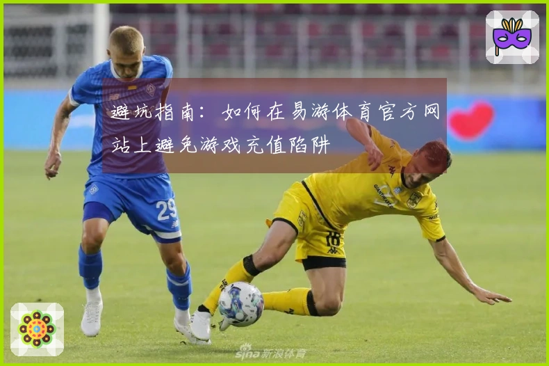 避坑指南：如何在易游体育官方网站上避免游戏充值陷阱
