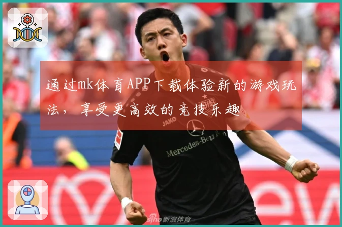 通过mk体育APP下载体验新的游戏玩法，享受更高效的竞技乐趣